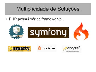 Multiplicidade de Soluções
● PHP possui vários frameworks...
 