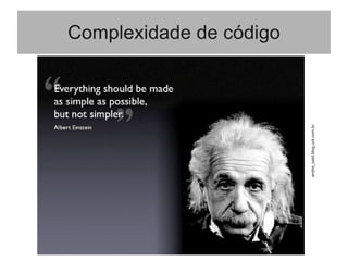 Complexidade de código
andre_said.blog.uol.com.br
 