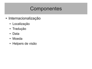 Componentes
● Internacionalização
● Localização
● Tradução
● Data
● Moeda
● Helpers de visão
 