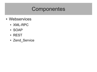 Componentes
● Webservices
● XML-RPC
● SOAP
● REST
● Zend_Service
 