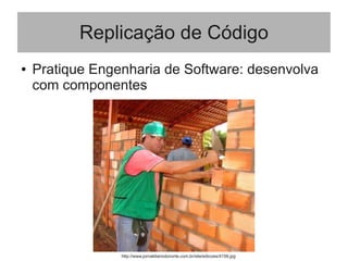 Replicação de Código
● Pratique Engenharia de Software: desenvolva
com componentes
http://www.jornaldiariodonorte.com.br/site/edicoes/4159.jpg
 