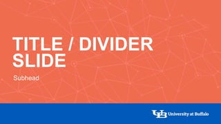 TITLE / DIVIDER
SLIDE
Subhead
 