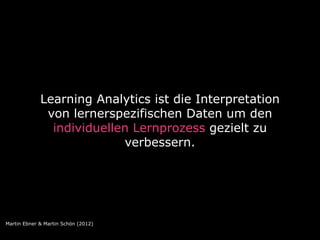 Learning Analytics ist die Interpretation
              von lernerspezifischen Daten um den
               individuellen L...