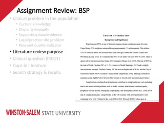 Assignment Review: BSP
• Clinical problem in the population
• Current knowledge
• Disparity/inequity
• Supporting data/evidence
• Local/practice site problem
• Relevant quality indicator
• Literature review purpose
• Clinical question (PICOT)
• Gaps in literature
• Search strategy & results
 