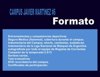 lllllllllllllllllll
 Entrenamientos y competencias deportivas
 Seguro Medico (Asismed), cobertura durante el campus.
 Indumentaria del Campus, shorts, camisetas, sudaderas.
 Indumentaria de la Liga Nacional de Básquet de Argentina
autografiado por todo el equipo de Regatas de Corrientes
Campeón de la temporada 2.013
 Sorteos varios.
 Test evaluativos
 DVD recordatorio del campus.
 Certificados de participación.
 