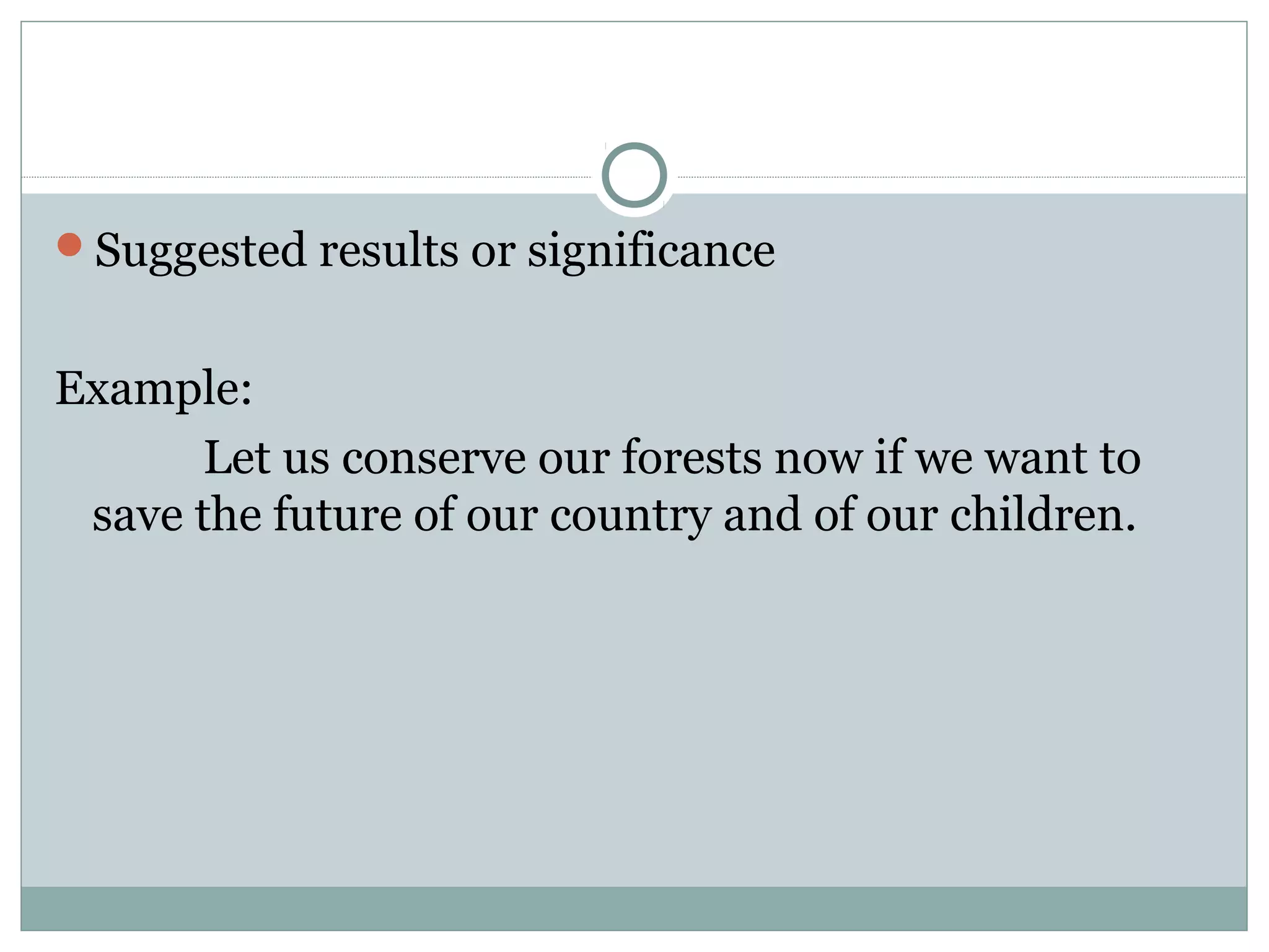 Suggested results or significance


Example:
      Let us conserve our forests now if we want to
 save the future of our country and of our children.
 
