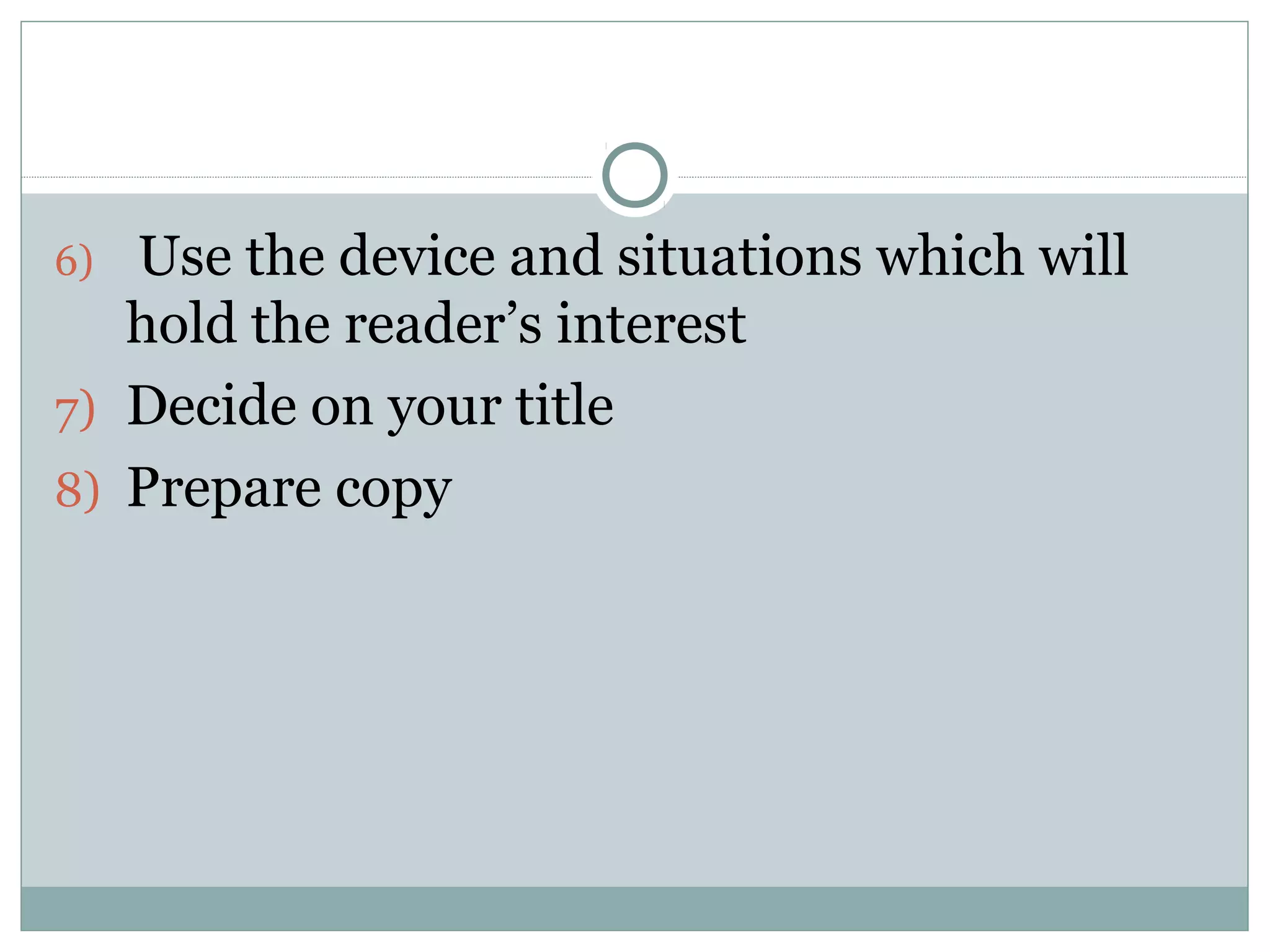 6) Use the device and situations which will
   hold the reader’s interest
7) Decide on your title
8) Prepare copy
 