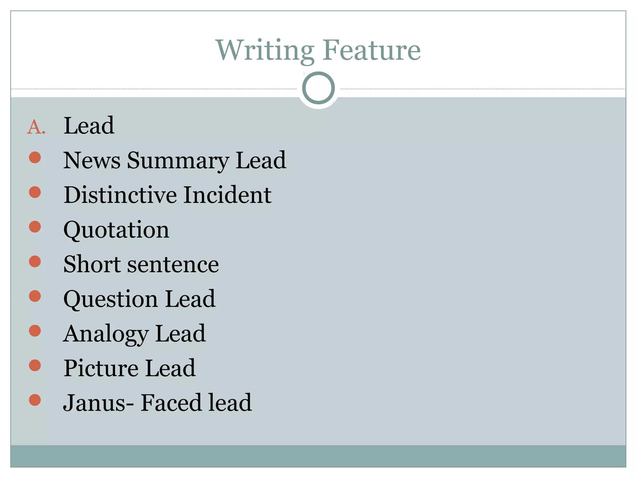 Writing Feature

A. Lead
 News Summary Lead
 Distinctive Incident
 Quotation
 Short sentence
 Question Lead
 Analogy Lead
 Picture Lead
 Janus- Faced lead
 