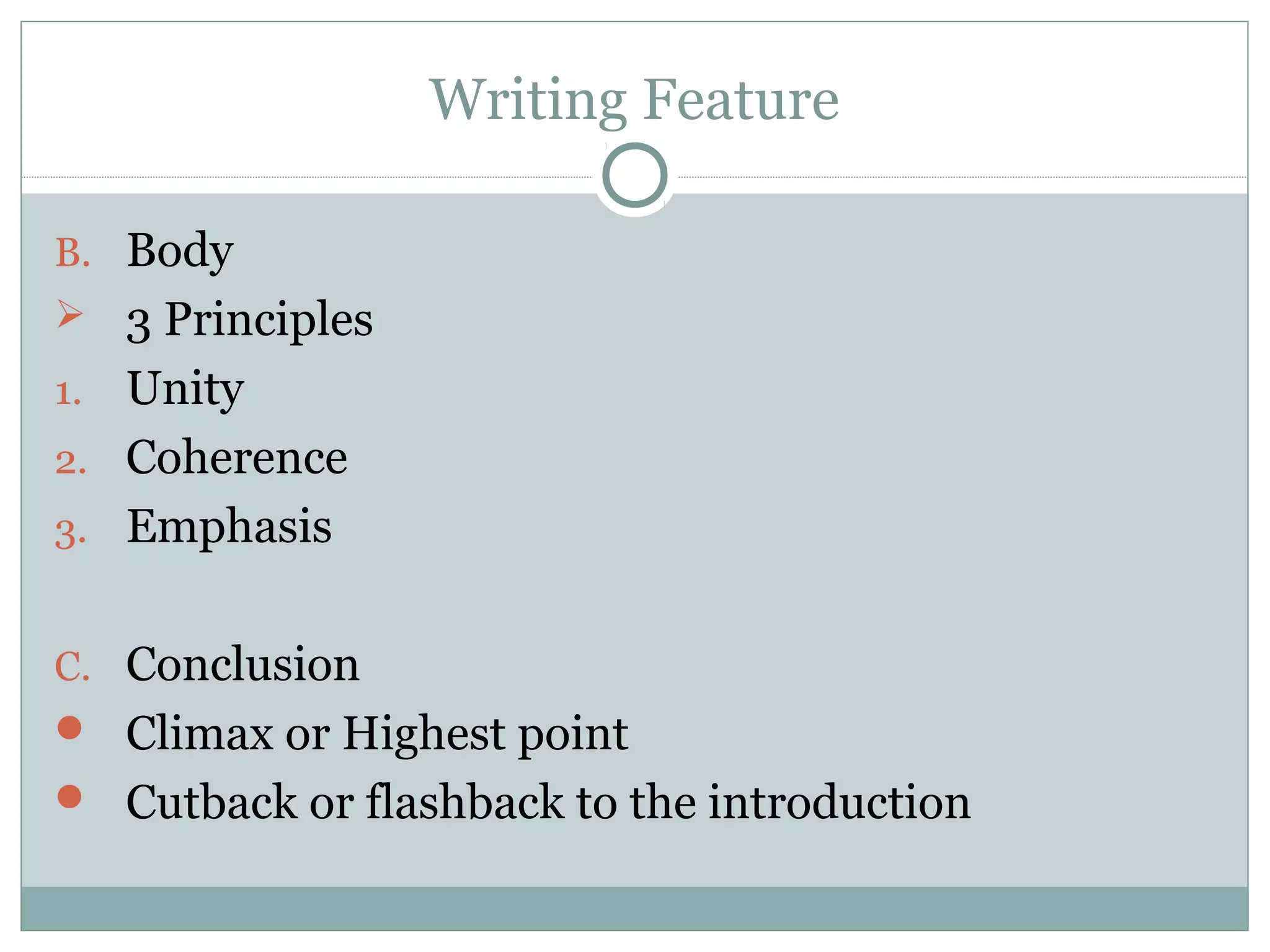 Writing Feature

B. Body
 3 Principles
1. Unity
2. Coherence
3. Emphasis


C. Conclusion
 Climax or Highest point
 Cutback or flashback to the introduction
 