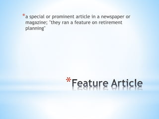 *
*a special or prominent article in a newspaper or
magazine; "they ran a feature on retirement
planning"
 