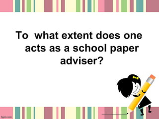 To what extent does one
acts as a school paper
adviser?
 