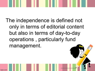 The independence is defined not
only in terms of editorial content
but also in terms of day-to-day
operations , particularly fund
management.
 