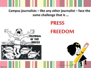 Campus journalists – like any other journalist – face the
same challenge that is …
PRESS
FREEDOM
 