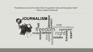 “Journalism can never be silent: that is its greatest virtue and its greatest fault.”
— Henry Anatole Grunwald
 