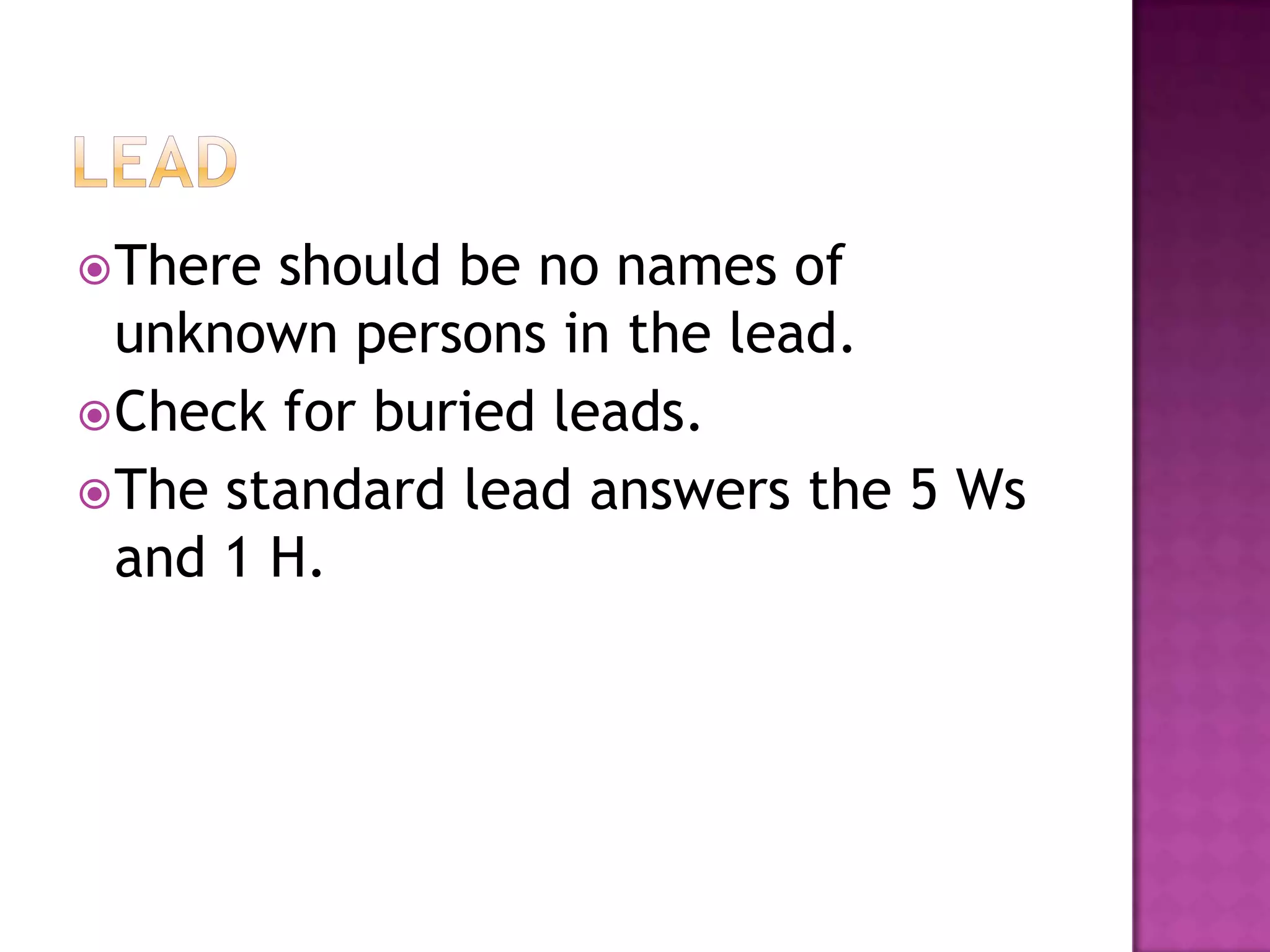  There should be no names of
  unknown persons in the lead.
 Check for buried leads.
 The standard lead answers the 5 Ws
  and 1 H.
 