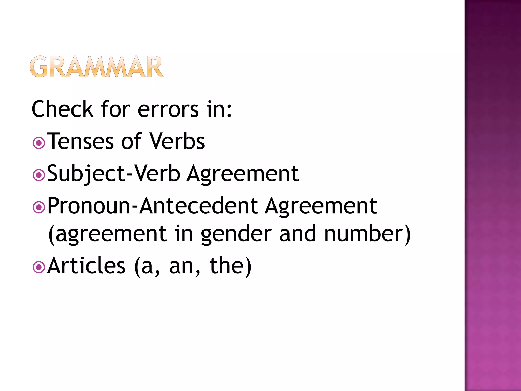 Check for errors in:
 Tenses of Verbs
 Subject-Verb Agreement
 Pronoun-Antecedent Agreement
  (agreement in gender and number)
 Articles (a, an, the)
 