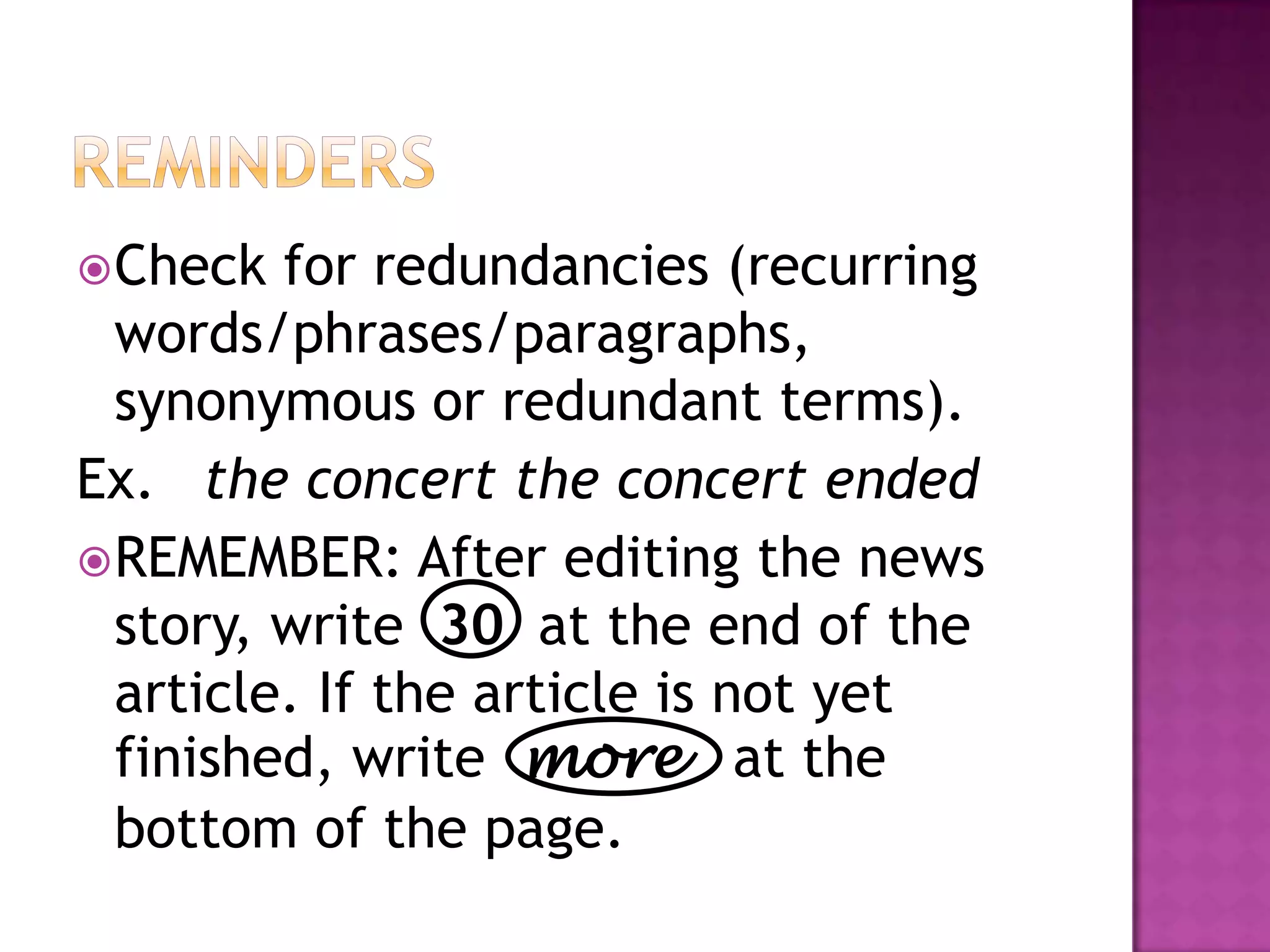  Check  for redundancies (recurring
  words/phrases/paragraphs,
  synonymous or redundant terms).
Ex. the concert the concert ended
 REMEMBER: After editing the news
  story, write 30 at the end of the
  article. If the article is not yet
  finished, write more at the
  bottom of the page.
 