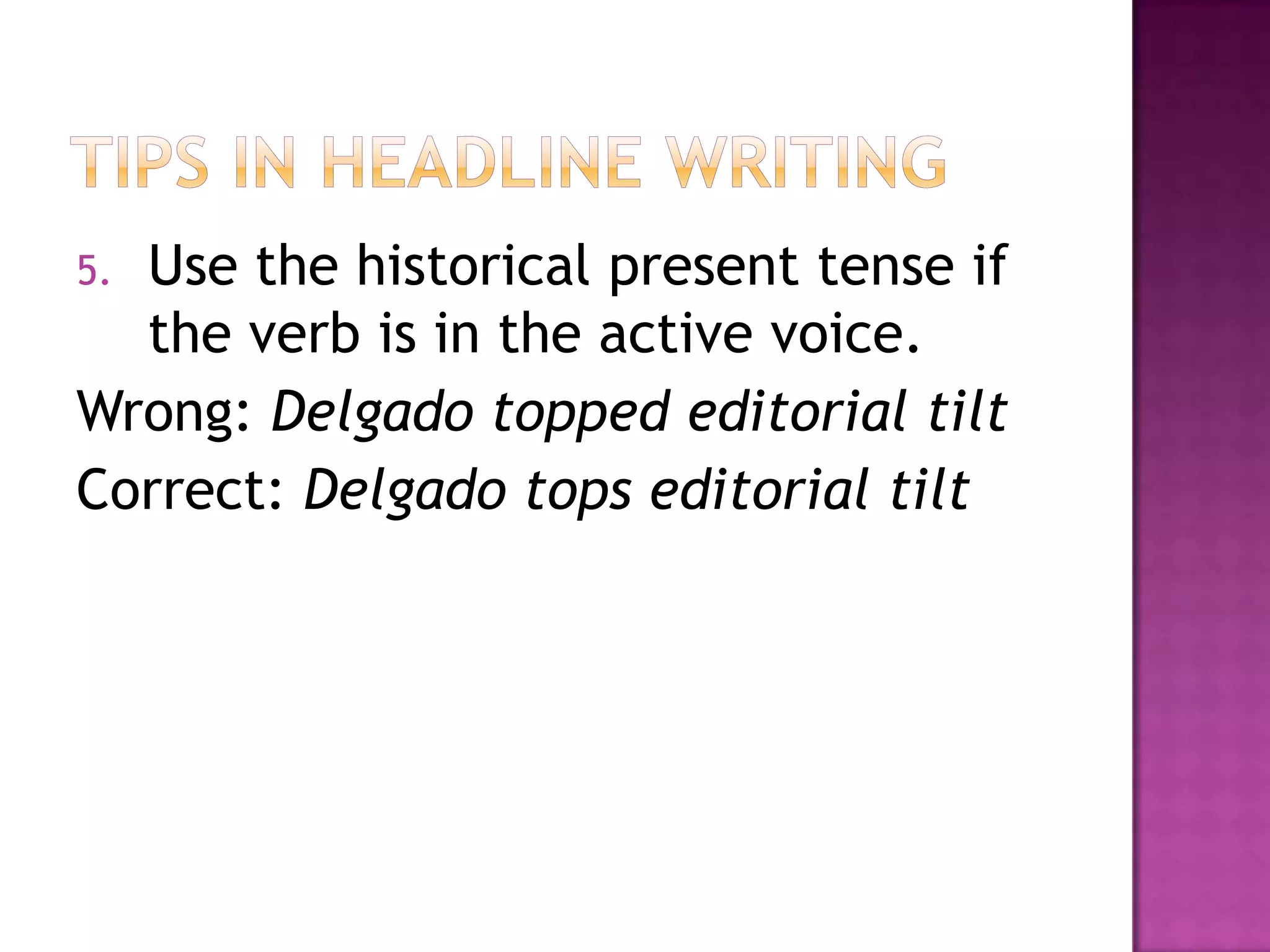 5.Use the historical present tense if
  the verb is in the active voice.
Wrong: Delgado topped editorial tilt
Correct: Delgado tops editorial tilt
 