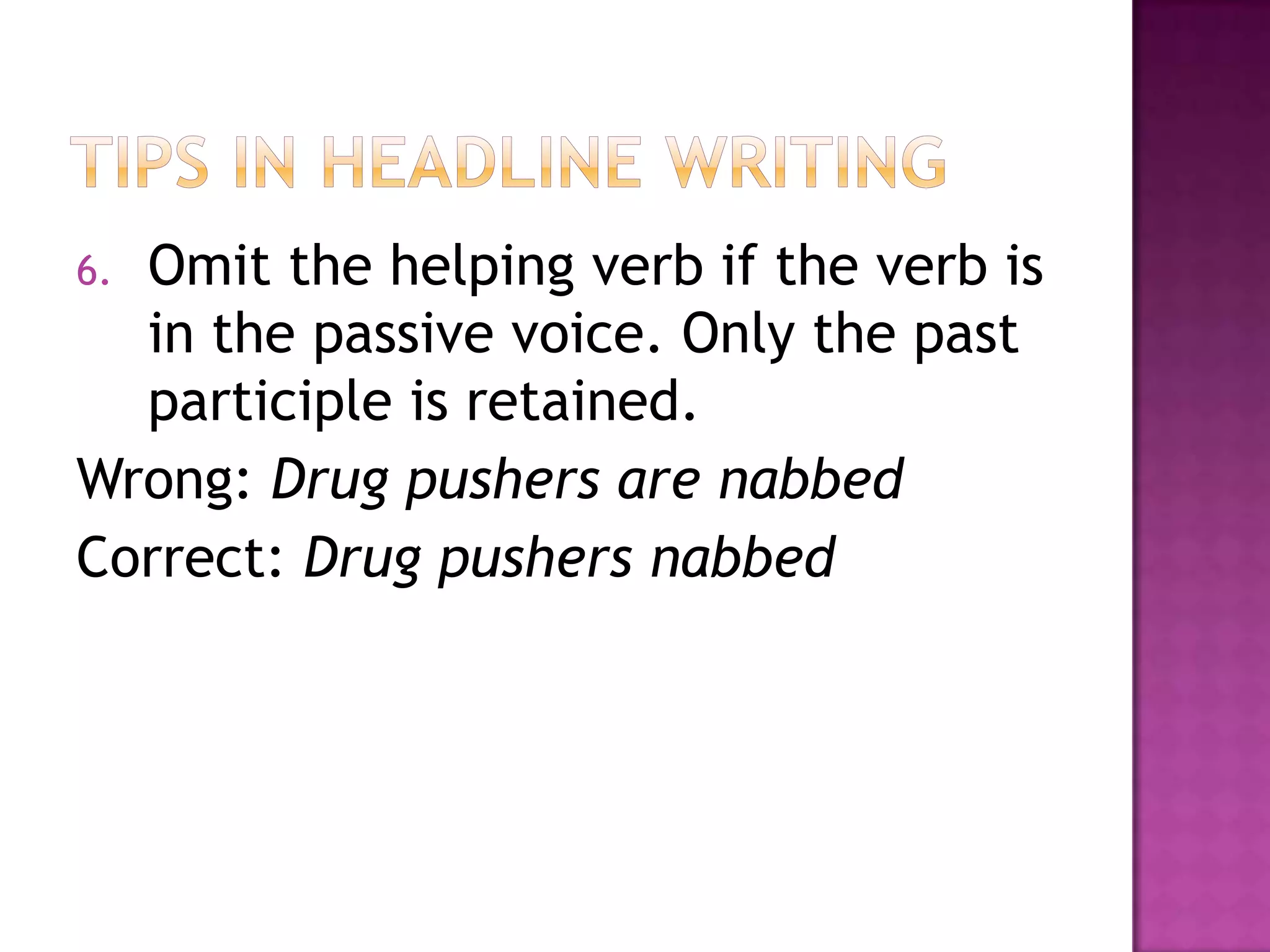 6.Omit the helping verb if the verb is
  in the passive voice. Only the past
  participle is retained.
Wrong: Drug pushers are nabbed
Correct: Drug pushers nabbed
 