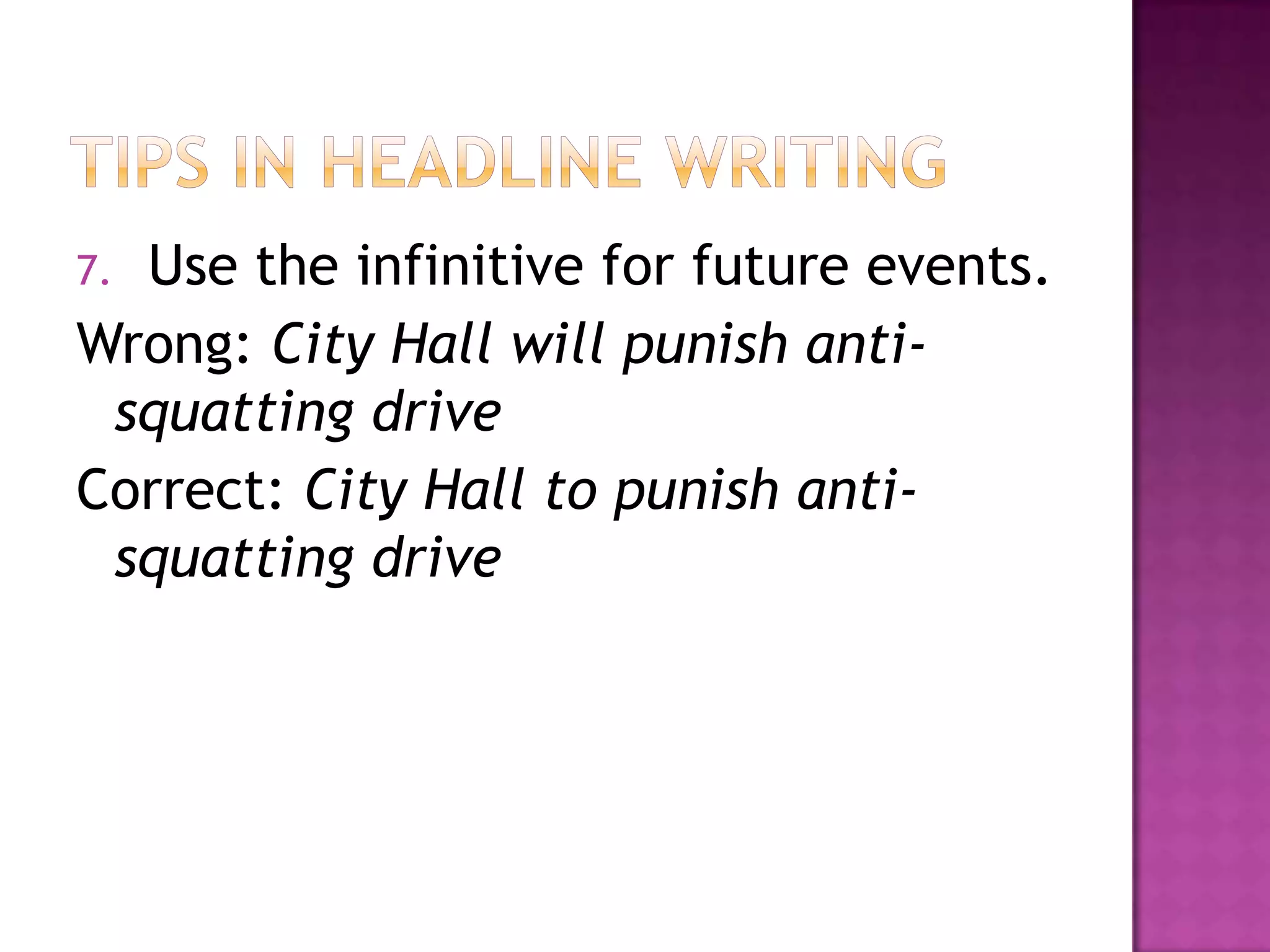 7.Use the infinitive for future events.
Wrong: City Hall will punish anti-
 squatting drive
Correct: City Hall to punish anti-
 squatting drive
 