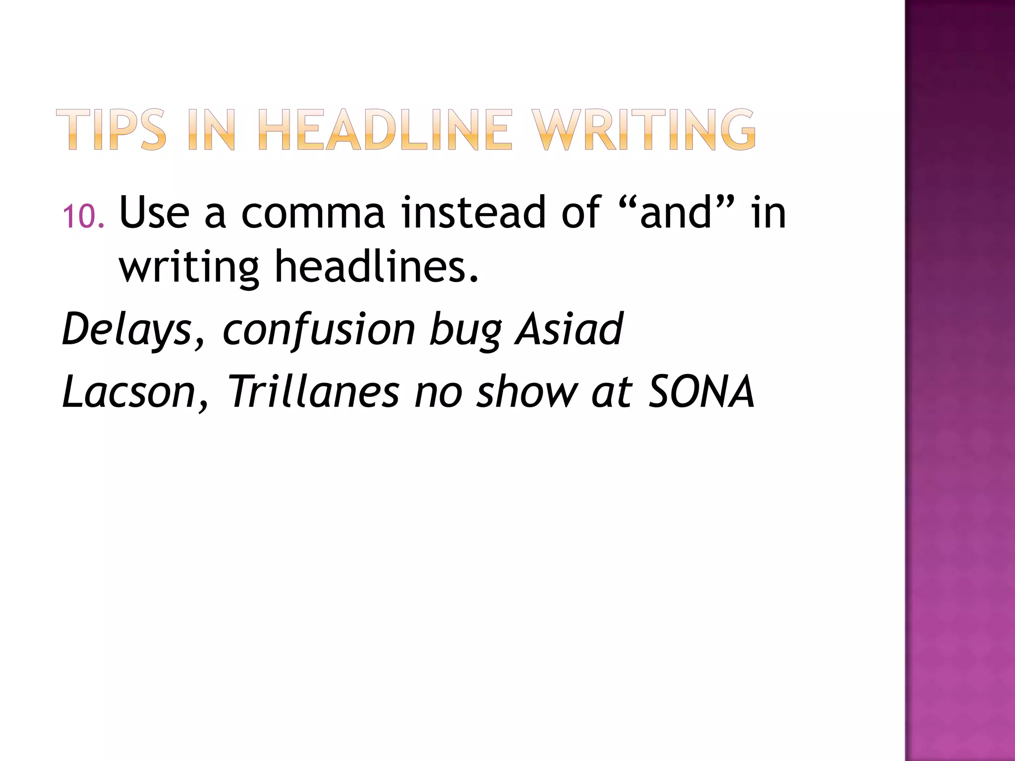 10.Use a comma instead of “and” in
   writing headlines.
Delays, confusion bug Asiad
Lacson, Trillanes no show at SONA
 