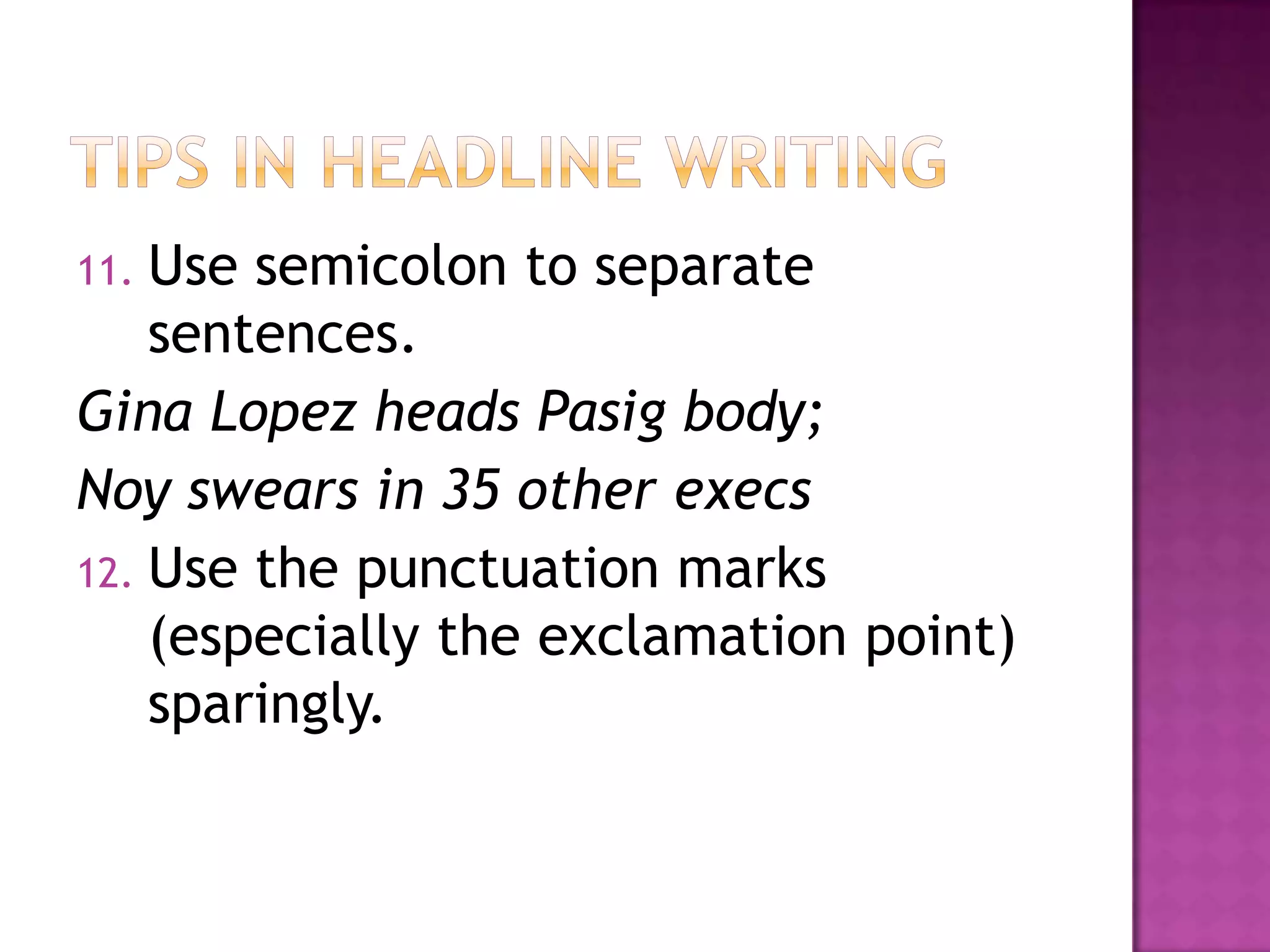 11. Use semicolon to separate
    sentences.
Gina Lopez heads Pasig body;
Noy swears in 35 other execs
12. Use the punctuation marks
    (especially the exclamation point)
    sparingly.
 