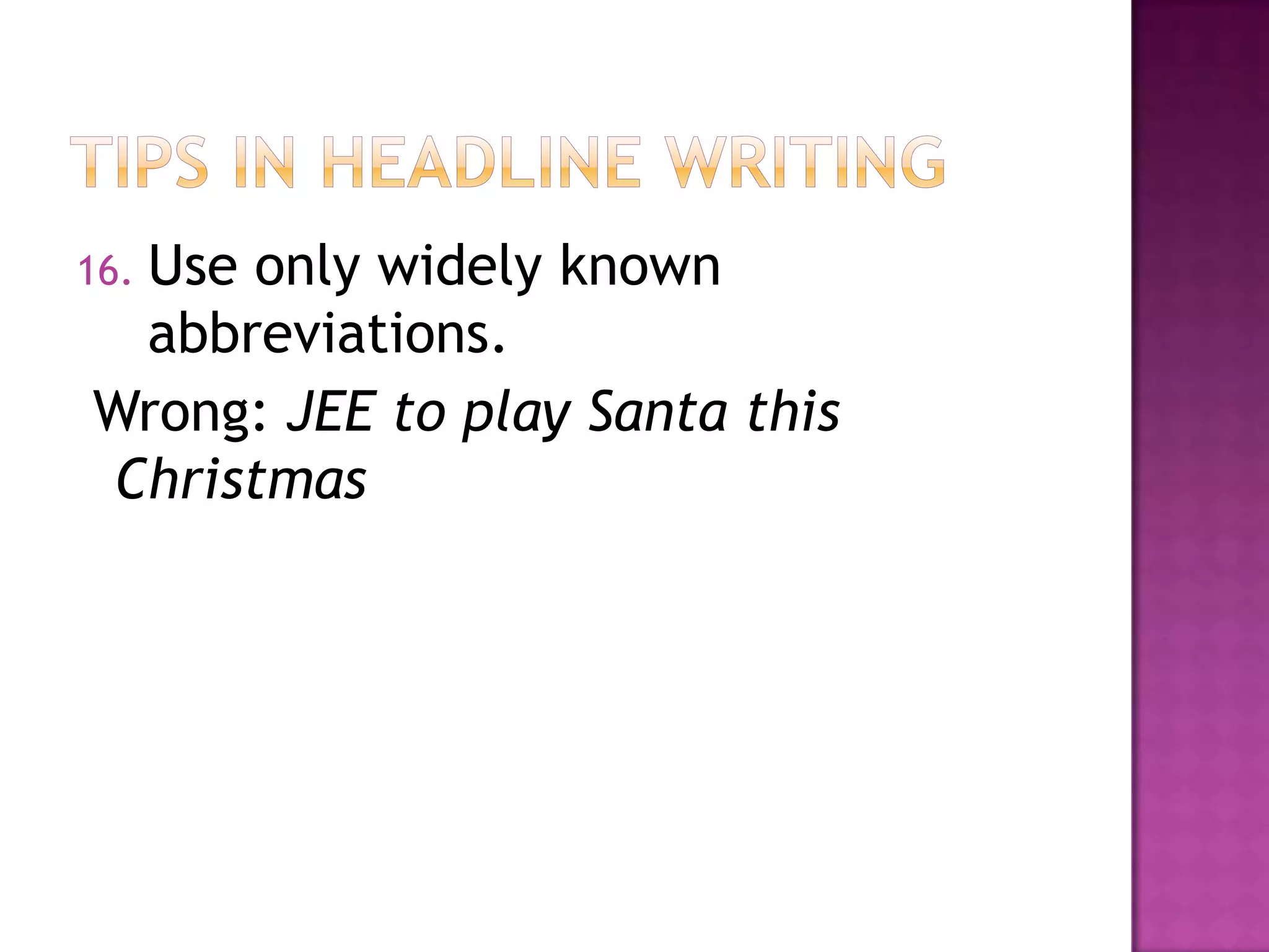 Use only widely known
16.
 abbreviations.
Wrong: JEE to play Santa this
Christmas
 
