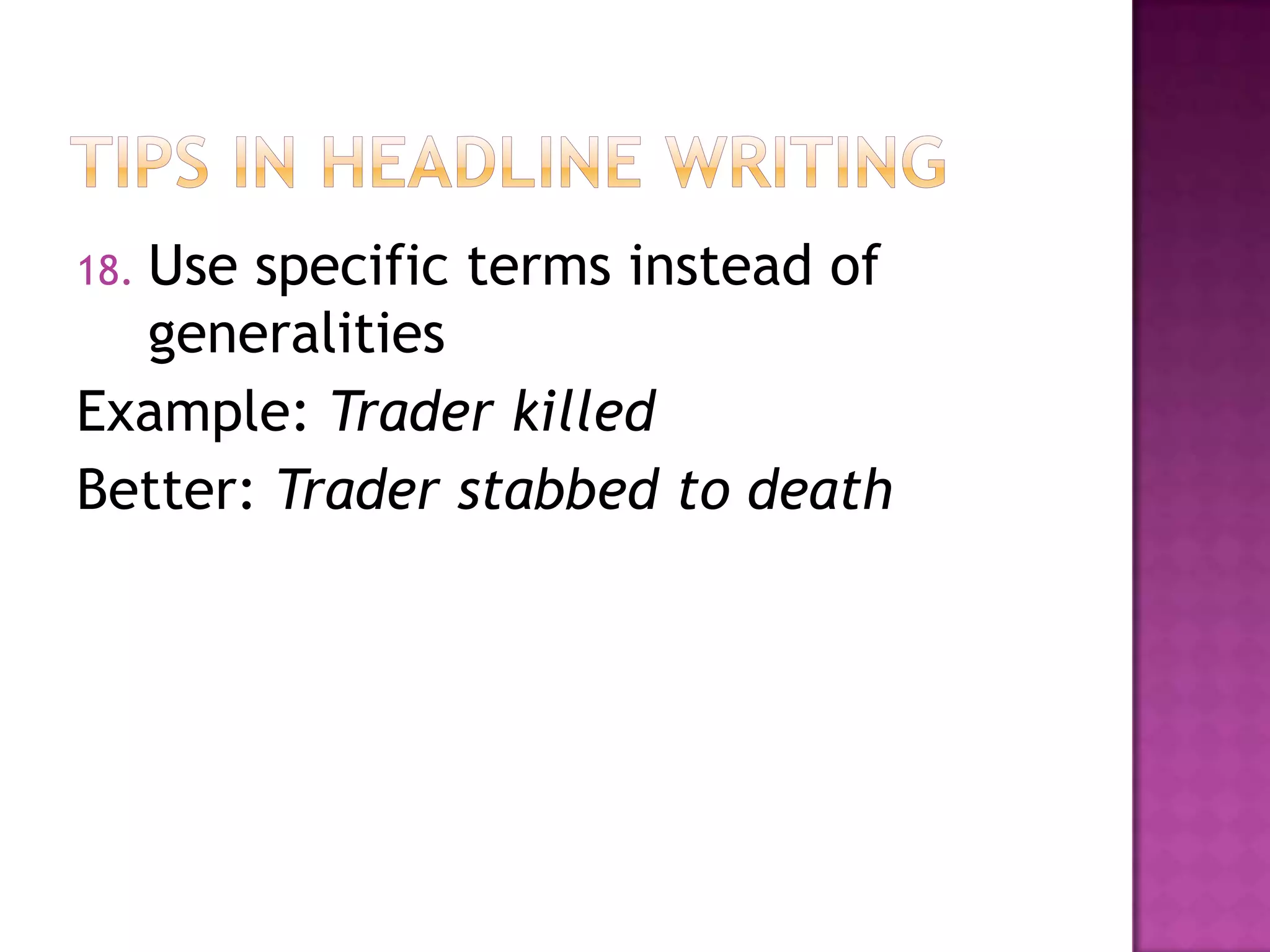 Use specific terms instead of
18.
  generalities
Example: Trader killed
Better: Trader stabbed to death
 