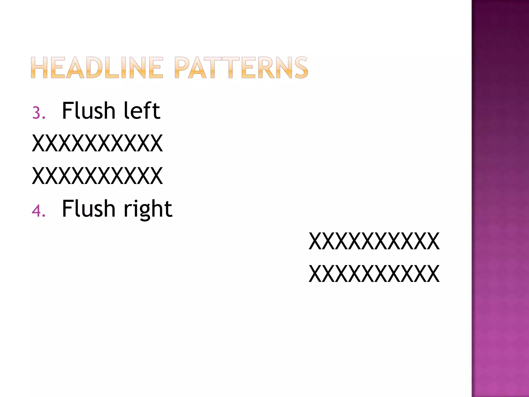 3. Flush left
XXXXXXXXXX
XXXXXXXXXX
4. Flush right
                 XXXXXXXXXX
                 XXXXXXXXXX
 