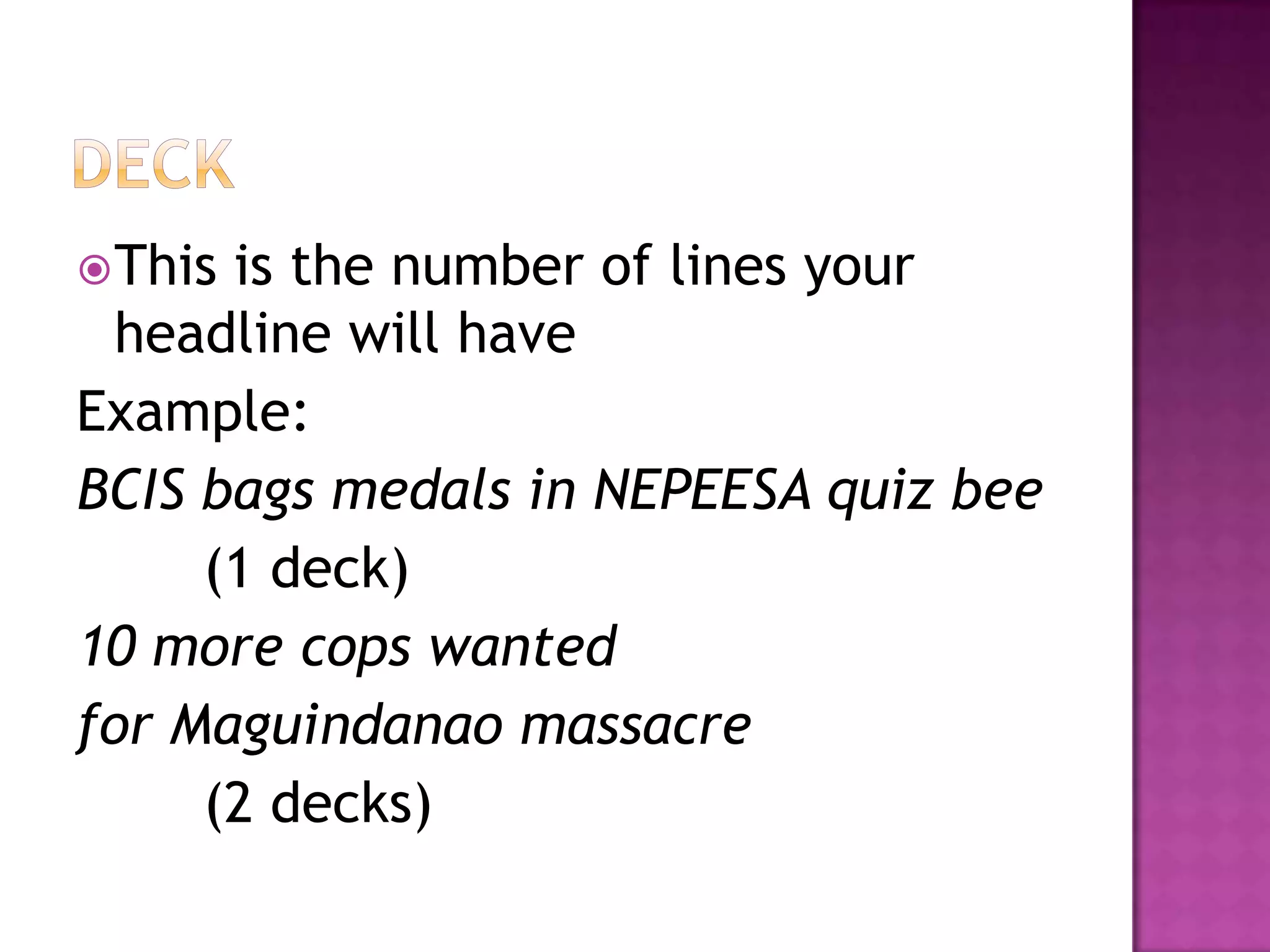  Thisis the number of lines your
  headline will have
Example:
BCIS bags medals in NEPEESA quiz bee
     (1 deck)
10 more cops wanted
for Maguindanao massacre
     (2 decks)
 