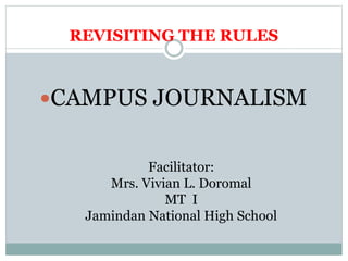 REVISITING THE RULES
CAMPUS JOURNALISM
Facilitator:
Mrs. Vivian L. Doromal
MT I
Jamindan National High School
 