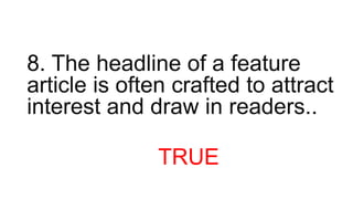 8. The headline of a feature
article is often crafted to attract
interest and draw in readers..
TRUE
 