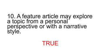 10. A feature article may explore
a topic from a personal
perspective or with a narrative
style.
TRUE
 