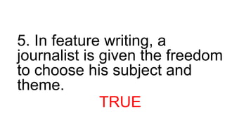 5. In feature writing, a
journalist is given the freedom
to choose his subject and
theme.
TRUE
 