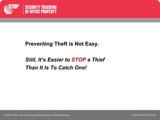Preventing Theft is Not Easy. Still, It’s Easier to  STOP  a Thief Than It Is To Catch One! © 2008  STOP—Security Tracking of Office Property. All Rights Reserved. 
