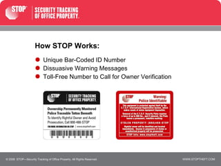 How STOP Works: Unique Bar-Coded ID Number Dissuasive Warning Messages Toll-Free Number to Call for Owner Verification © 2008  STOP—Security Tracking of Office Property. All Rights Reserved. 