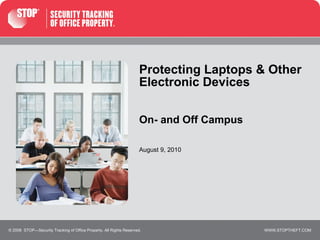 Protecting Laptops & Other Electronic Devices On- and Off Campus © 2008  STOP—Security Tracking of Office Property. All Rights Reserved. August 9, 2010 