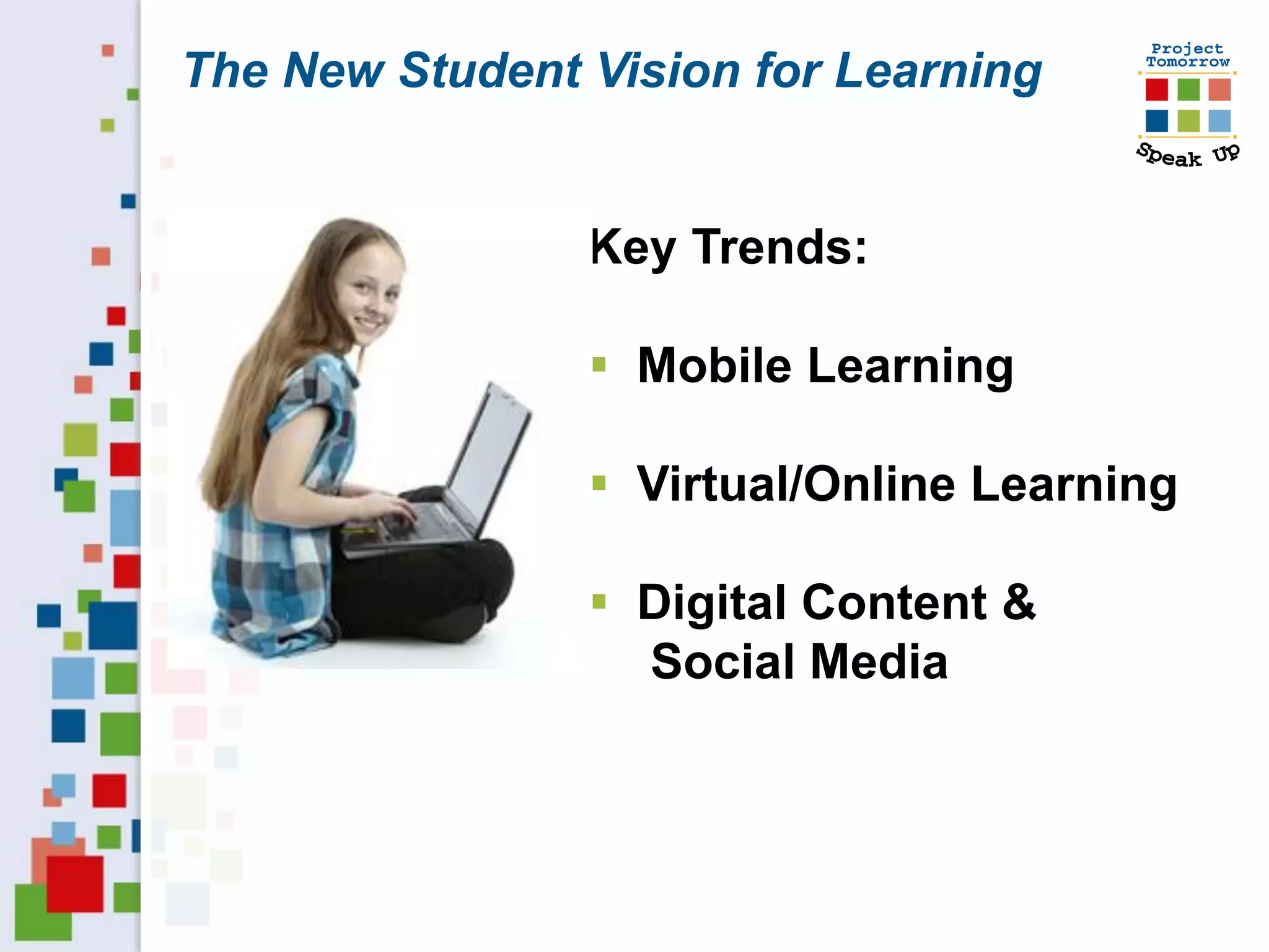 The New Student Vision for Learning


                Key Trends:

                 Mobile Learning

                 Virtual/Online Learning

                 Digital Content &
                  Social Media
 