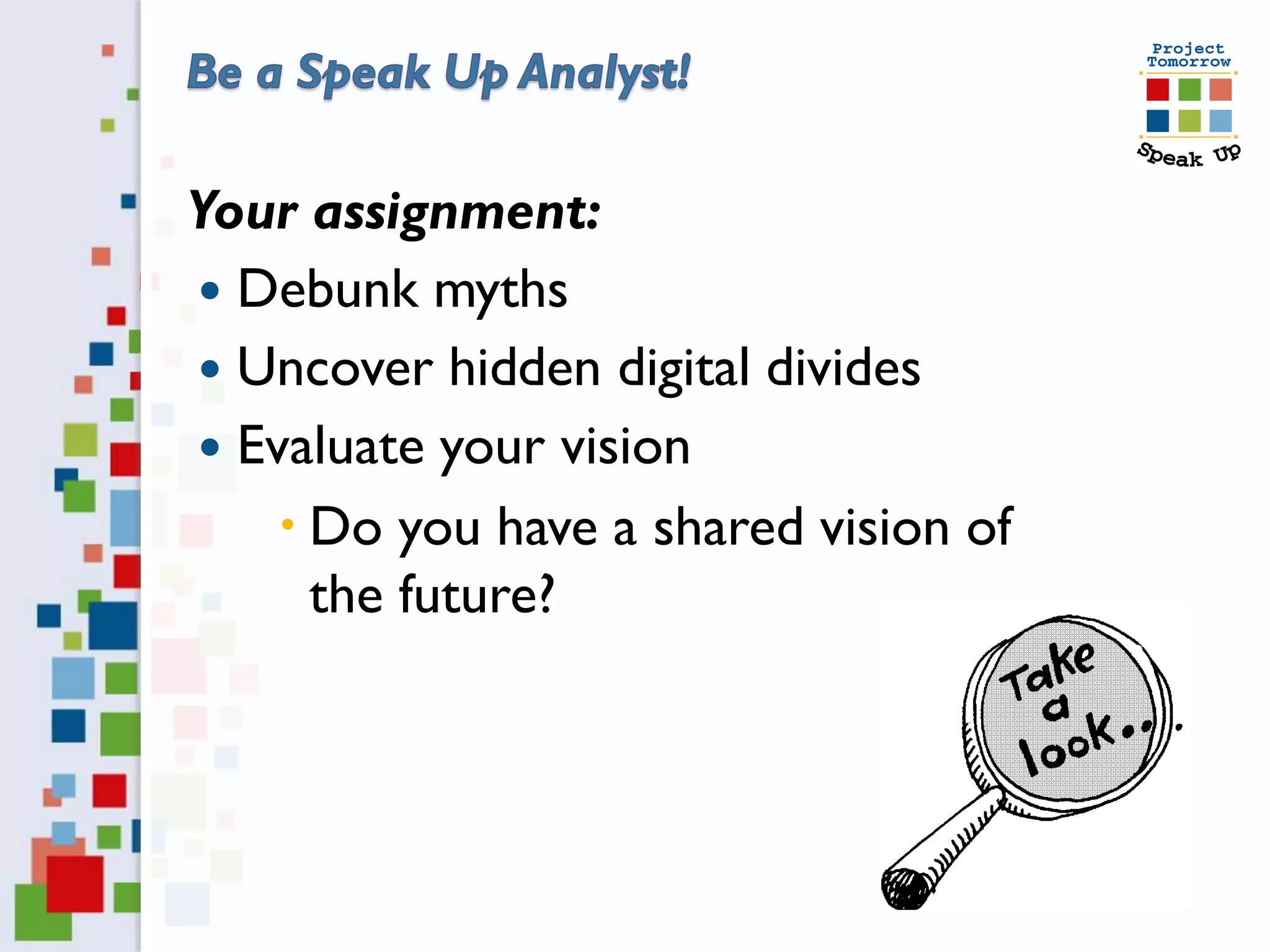 Your assignment:
 Debunk myths
 Uncover hidden digital divides
 Evaluate your vision
     Do you have a shared vision of
      the future?
 