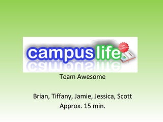 Team Awesome Brian, Tiffany, Jamie, Jessica, Scott Approx. 15 min. 