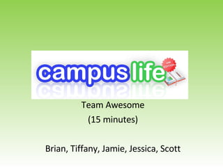 Team Awesome (15 minutes) Brian, Tiffany, Jamie, Jessica, Scott 