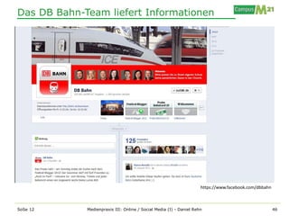 Das DB Bahn-Team liefert Informationen




                                                                     https://www.facebook.com/dbbahn



SoSe 12      Medienpraxis III: Online / Social Media (I) - Daniel Rehn                                 46
 