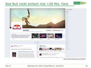 Red Bull rockt einfach mal +28 Mio. Fans




                                                                      https://www.facebook.com/redbull



SoSe 12       Medienpraxis III: Online / Social Media (I) - Daniel Rehn                                  49
 