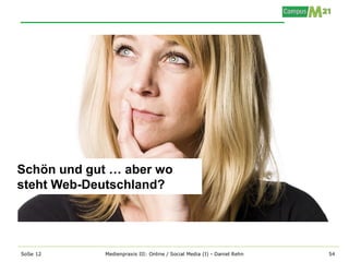 Schön und gut … aber wo
steht Web-Deutschland?




SoSe 12      Medienpraxis III: Online / Social Media (I) - Daniel Rehn   54
 