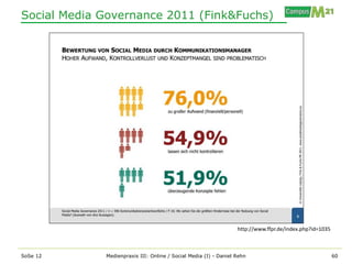 Social Media Governance 2011 (Fink&Fuchs)




                                                                  http://www.ffpr.de/index.php?id=1035



SoSe 12      Medienpraxis III: Online / Social Media (I) - Daniel Rehn                                   60
 