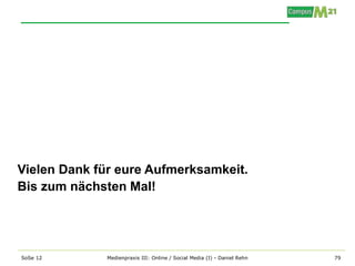 Vielen Dank für eure Aufmerksamkeit.
Bis zum nächsten Mal!




SoSe 12      Medienpraxis III: Online / Social Media (I) - Daniel Rehn   79
 