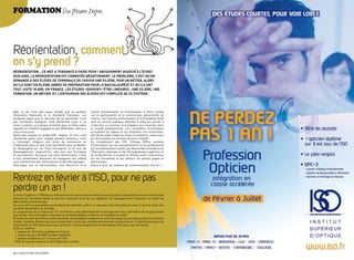 FOrmatiOn Par Marine Bepoix




réorientation, comment
on s’y prend ?
réorientation... ce mot a tendance à faire peUr ! abUsivement associé à L’échec
scoLaire, La réorientation est connotée négativement. Le probLème, c’est qU’on
demande à des éLèves de terminaLe de choisir Une fiLière, voir Un métier, aLors
qU’iLs sont en pLeine année de préparation poUr Le baccaLaUréat et qU’iLs ont
toUt jUste 18 ans. en france, Les étUdes «doivent» être Linéaires : Une fiLière, Une
formation, Un métier. et, L’entoUrage des éLèves est compLice de ce système.




mais la vie n’est pas aussi simple que le voudrait            centre d’Information et d’Orientation à paris insiste
l’éducation Nationale et la mentalité française. Les          sur la particularité et la construction personnelle de
étudiants ayant pris la décision de se réorienter n’ont       chacun. Les centres d’Information et d’Orientation (cIO)
pas forcément entrepris cette démarche suite à un             sont un service publique destinés à aider les jeunes à
échec scolaire, un manque d’intérêt pour la filière dans      s’informer, à s’orienter et à préparer leur insertion dans
laquelle ils s’étaient engagés ou par difficultés, même si    le monde professionnel. Les conseillers d’orientation
cela arrive aussi.                                            accueillent les élèves et les étudiants lors d’entretien,
après des années en prépa Hec, sophie, 22 ans, s’est          afin de les aider à faire un choix d’orientation, mais aussi
réorientée après avoir voyagé pendant plusieurs mois          de réorientation en fonction de leurs intérêts.
à l’étranger. Intégrer une école de commerce ne               en complément des cIO, l’Onisep (Office national
l’intéressait plus, et elle s’est réorientée vers un master   d’information sur les enseignements et les professions)
de géographie sur les pays emergents et en voie de            est un établissement public qui dépend des ministères de
développement. aujourd’hui, elle suit une formation           l’éducation nationale et de l’enseignement supérieur et
en journalisme. pourquoi une telle réorientation ? elle       de la recherche. Il produit et diffuse toute l’information
a tout simplement découvert en voyageant son intérêt          sur les formations et les métiers, en version papier et
pour transmettre des informations et des témoignages.         électronique.
Interrogée sur la réorientation, une directrice d’un          grâce à tous les moyens de communication mis en /...



rentrez en février à l’iso, pour ne pas
perdre un an !
L’Institut supérieur d’Optique a créé une section exclusivement destinée aux étudiants de première année universitaire
désirant se réorienter après le premier semestre ainsi qu’aux diplômés de l’enseignement supérieur en quête de
débouchés professionnels.
ce cycle offre la possibilité aux étudiants de rebondir suite à un mauvais choix d’orientation pour s’inscrire dans une
nouvelle dynamique de réussite.
Le programme de la classe de Ts1 accélérée a été spécifiquement aménagé pour leur permettre de ne pas perdre
une année. cette formation intensive et complète débute en février et s’achève en juillet.
à l’issue de cette première année accélérée, les étudiants intègrent le cycle classique de seconde année en formation
initiale. certains d’entre eux poursuivent leur cursus par une deuxième année en alternance. Ils bénéficient alors de
la formation à l’IsO (deux jours par semaine) et d’une expérience en entreprise (trois jours par semaine).
L’IsO en chiffres :
- 1 réseau de 10 écoles d’optique en France
- 1 réseau de plus de 4000 anciens diplômés
- 1 opticien diplômé sur 3 est issu de l’IsO
- 96% de taux de réussite au bTs Opticien Lunetier


26 / campus mag décembre                                                                                                     décembre campus mag / 27
 