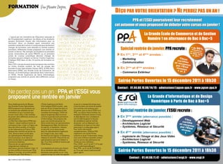 FOrmatiOn                                 Par Marine Bepoix
                                                                                                                             DÉÇU PAR VOTRE ORIENTATION ? NE PERDEZ PAS UN AN !
                                                                                                                                       PPA et l’ESGI poursuivent leur recrutement
                                                                                                                             cet automne et vous proposent de débuter votre cursus en janvier !

                                                                                                                                                  La Grande École de Commerce et de Gestion
                                                               Se reorienter ne doit paS
                                                                                                                                                    Numéro 1 en alternance de Bac à Bac+5
.../ œuvre par les ministères de l’éducation nationale et
de l’enseignement supérieur, les élèves et les étudiants
peuvent facilement trouver des informations pour se
                                                               etre priS comme un echec.
réorienter. ainsi, un étudiant ayant commencé une              chaque perSonne eSt
première année de Licence à l’université peut facilement
                                                               différente, donc chaque
changer de formation, sans attendre la rentrée scolaire
prochaine. différentes écoles proposent une rentrée en         parcourS eSt différent.                                          Spécial rentrée de janvier, PPA recrute :
janvier ou février. par exemple, les étudiants en première
                                                               certainS Savent dèS la
année universitaire de santé (paces) ou en première
année de License scientifique désirant changer de              terminale ce qu’ilS veulent                                      En 1ère, 3ème et 4ème années :
formation peuvent intégrer en février l’Institut supérieur
d’Optique (IsO) dans un des 10 centres de formation en         faire, d’autreS prendront                                        - Marketing
France.                                                        un peu pluS de tempS pour                                        - Communication
mais l’IsO n’est pas la seule école à proposer des rentrées
en milieu d’année scolaire. au sein du groupe des              choiSir une formation
grandes ecoles spécialisées (réseau ges), le pôle paris        profeSSionnelle qui leur                                         En 3ème et 4ème années :
alternance (ppa), une grande école de commerce, de
gestion, et d’Informatique spécialisée dans l’alternance,      plaiSent. Se reorienter, c’eSt                                   - Commerce Extérieur
et l’esgI, l’ecole supérieure de génie Informatique,
proposent une rentrée en janvier dans différents cursus
                                                               prendre conScience de qui
                                                               eSt on et de que ce l’on. veut.
                                                                                                                               Soirée Portes Ouvertes le 15 décembre 2011 à 18h30
et niveau.



                                                                                                                              Contact : 01.44.68.10.08/14/15 - admissions@pgsm-ppa.fr - www.pgsm-ppa.fr
ne perdez pas un an : PPA et l’ESGI vous
proposent une rentrée en janvier                                                                                                                    La Grande d’Informatique et de Design
                                                                                                                                                      Numérique à Paris de Bac à Bac+5
deux établissements du réseau             L’école supérieure de génie               ou qu’on a manqué de temps pour
des grandes écoles spécialisées           Informatique (esgI) ensuite : avec        s’inscrire dans une école de qualité.

                                                                                                                                Spécial rentrée de janvier, l’ESGI recrute :
(ges) proposent aux étudiants qui         près de 30 ans d’expertise dans le        ces rentrées sont prévues pour
ne seraient pas satisfaits de leur        domaine de l’informatique et des          fin janvier, que ce soit à l’esgI ou à
orientation ou qui n’auraient pas         nouvelles technologies, l’esgI est        ppa. Les places étant limitées, les
encore choisi celle-ci des rentrées       depuis longtemps déjà reconnue            étudiants intéressés doivent d’ores
de janvier dans différents secteurs et    comme la grande école parisienne          et déjà déposer leur candidature            En 3ème année (alternance possible) :
spécialisations :                         d’informatique. elle propose elle         soit en téléchargeant le dossier
Le pôle paris alternance (ppa) tout       aussi une rentrée de janvier en           de candidature spécial rentrée              - Développement Web
d’abord : classé meilleure école de
commerce à bac +3 par Le Figaro ces
                                          3ème année dans les spécialisations
                                          développement Web, architecture
                                                                                    de janvier, soit en déposant une
                                                                                    candidature en ligne sur les sites
                                                                                                                                - Architecture Logiciel
deux dernières années, et numéro          du logiciel, et systèmes, réseaux         www.esgi.fr et www.pgsp-ppa.fr.             - Systèmes, Réseaux et Sécurité
un de l’alternance en France, ppa         et sécurité, et en 4ème année             pour toute information
propose des rentrées de janvier en
1ère, 3ème et 4ème année dans
                                          dans les spécialisations Ingénierie
                                          de l’image et des Jeux vidéo,
                                                                                    complémentaire, l’esgI et ppa
                                                                                    organisent une soirée portes                En 4ème année (alternance possible) :
les spécialisations marketing et          architecture du logiciel, et systèmes,    ouvertes le jeudi 15 décembre. sinon,
communication, et en 3ème et              réseaux et sécurité. chacune de ces       nous vous invitons à prendre contact
                                                                                                                                - Ingénierie de l'Image et des Jeux Vidéo
4ème année dans la spécialisation         spécialisations permet d’obtenir à        avec le service des admissions de           - Architecture Logiciel
commerce extérieur.
chacune de ces spécialisations,
                                          bac +5 un titre certifié et reconnu par
                                          l’état Niveau 1.
                                                                                    l’école qui vous intéresse :
                                                                                    pour l’esgI : au 01 44 68 11 47 ou par
                                                                                                                                - Systèmes, Réseaux et Sécurité
intégralement réalisée en                                                           email à admissions@esgi.fr

                                                                                                                               Soirée Portes Ouvertes le 15 décembre 2011 à 18h30
alternance, permet d’obtenir à bac +3     Les étudiants ont ainsi une chance        pour ppa : au 01 44 68 10 07/08/14
un titre certifié et reconnu par l’état   de se réorienter dans différents          ou 15 ou par email à admissions@
Niveau 2, et à bac +5 un titre certifié   domaines sans perdre un an ! une          pgsm-ppa.fr.
et reconnu par l’état Niveau 1.           aubaine lorsqu’on a été mal aiguillé
                                                                                                                                      Contact : 01.44.68.11.47 - admissions@esgi.fr - www.esgi.fr
28 / campus mag décembre                                                                                                                                                               décembre campus mag / 29
 