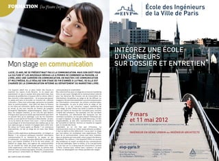 FOrmatiOn                                 Par Marine Bepoix                                                                                                  École des Ingénieurs
                                                                                                                                                             de la Ville de Paris




                                                                                                                              INTÉGREZ UNE ÉCOLE
                                                                                                                              D’INGÉNIEURS
Mon stage en communication                                                                                                    SUR DOSSIER ET ENTRETIEN*
LUcie, 23 ans, ne se prédestinait pas à La commUnication. mais son goût poUr
La cULtUre et Les noUveaUx médias LUi a permis de combiner sa passion, Le
Livre, avec Une carrière en commUnication. en master 2 de commUnication
et mULtimédia, eLLe réaLise son stage de fin d’année à La fnac, où eLLe est
chargée de La commUnication interne aU département dU marketing Livre.

J’ai toujours adoré lire, je peux rester des heures à          communication et multimédia.
arpenter les rayons d’une librairie. Je ne savais pas          recrutée à la Fnac pour un stage de six mois en marketing
exactement ce que je voulais faire plus tard mais mon          livre, je suis aussi chargée de la communication interne
domaine de prédilection a toujours été la culture. aller à     pour les librairies. ma mission est de transmettre les
des concerts, à des expositions... Je ne peux pas passer       informations récupérées au siège et de les diffuser en
un week-end sans m’accorder un moment de « détente             magasins. à travers les newsletters, je communique toutes
culturelle ». dans mon entourage, personne ne travaille        les informations concernant les actions commerciales,
dans la communication : mon père est dans la finance           les nouveautés. Je suis le pivot entre le siège et les
et ma mère est infirmière. après mon bac économique            librairies. en ce qui concerne l’aspect marketing de
et social, je me suis inscrite en licence de Langues           mon stage, je dois choisir les livres à mettre en avant
étrangères appliquées anglais/espagnol. déjà à l’aise          dans les rayons en fonction de l’actualité, pour susciter

                                                                                                                                          9 mars
dans les langues vivantes, je me suis dis que devenir          l’intérêt des acheteurs. par exemple, lors de l’accident
trilingue alors que je ne savais pas exactement quoi faire     de Fukushima, j’ai sélectionné des bouquins sur les
ne pouvait être qu’un avantage. Lors de ma troisième           centrales nucléaires car les gens étaient intéressés par
année, je suis partie en erasmus à manchester. Là-bas,
j’ai eu la chance de choisir mes cours : c’est en étudiant
la sociologie et le fonctionnement des médias que je me
                                                               ce sujet à l’époque. ce stage me plaît beaucoup, j’ai des
                                                               responsabilités, je dois être constamment au courant
                                                               de l’actualité et réactive. surtout, je travaille en rapport
                                                                                                                                          et 11 mai 2012
suis aperçue que je voulais m’engager dans cette voie.         avec le monde des livres.                                                  DATES LIMITES DE DÉPÔT DE CANDIDATURE POUR L’ADMISSION SUR TITRE
de retour en France après un master 1 en commerce              cependant, je ne me fais pas d’illusions. La
international, j’ai fait un stage de six mois chez Naïve       communication reste un métier assez précaire au début,
Livres.                                                        il faut se battre et être déterminé. J’ai pu avoir ce stage
grâce à cette expérience professionnelle, j’ai intégré un      par moi-même, en multipliant mes expériences. pour                         INGÉNIEUR EN GÉNIE URBAIN ou INGÉNIEUR ARCHITECTE
master 1 en sciences politiques mention information            faire de la communication, mieux vaut donc travailler
communication. à ce moment-là, je savais ce qui                dans un domaine qui nous plaît, sinon ça peut vite devenir
m’intéressait : la communication éditoriale, le marketing      rébarbatif. par ailleurs, c’est essentiel d’être au courant
pour une maison d’édition. à la fin de mon année, j’ai         des tendances et ouvert au-delà de ses connaissances
réalisé un stage dans une agence de communication              et de ses habitudes. dans ce milieu, si tu n’as pas envie       pour en savoir plus…
où j’ai assisté les chefs de projet pendant trois mois.        tu n’as rien car il y a beaucoup de concurrence, surtout
cette expérience a été très formatrice, le rythme était
intensif, mais j’ai beaucoup appris. ensuite, j’ai poursuivi
                                                               à paris. comme quoi, même sans « pistons » on peut
                                                               réussir en développant son réseau pendant des stages.
                                                                                                                               eivp-paris.fr                        * Diplômes concernés :                                 L’EIVP est rattachée à l’École
mon parcours universitaire en master 2 professionnel                                                                           École des Ingénieurs                   Licence 3 et Master 1 scientiﬁques                     des Ponts ParisTech
                                                                                                                                                                                                                              par convention
                                                                                                                               de la Ville de Paris                   CPGE : PT, TSI                                            de partenariat stratégique


30 / campus mag décembre                                                                                                       15, rue Fénelon 75010 Paris            ATS                                    décembre campus mag / 31
                                                                                                                                                                                                             © Photographies : Ville de Paris, Istockphoto, SIAAP
 