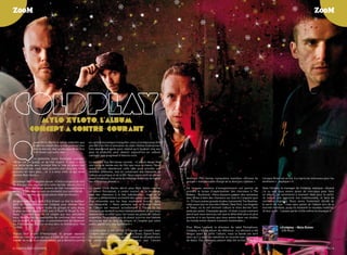 z00m                                                                                                                                                                                                                                         z00m




                mylo xyloto, l’album
              concept a contre-courant


Q
                 uand chris martin a laissé entendre que          un «projet acoustique tranquille» conçu à la base pour être
                 le dernier album Viva la Vida pourrait bien      une bO d’un film d’animation du style «Yellow submarine»
                 être le dernier, leur producteur brian eno       (vite abandonné après avoir réalisé qu’il faudrait cinq ans
                 s’en faisait une autre idée.                     pour le produire), pour devenir aujourd’hui un «album
                                                                  concept» pop progressif d’électro-rock.
                Le guitariste Jonny buckland, explique:
«brian est un quelqu’un de très inspiré. Il nous a écrit          Le bassiste guy berryman raconte : «L’album devait être
une lettre après avoir terminé Viva la Vida en disant que         une sorte de bande-son du film que nous écrivions. Nous
«l’album est bon, mais nous pouvons aller plus loin, nous         avons ensuite abandonné cette idée pour prendre une
pouvons en faire plus,... et il a ainsi initié ce qui allait      direction différente, tout en conservant des éléments de
devenir mylo Xyloto.»                                             l’album acoustique et de la bO. Nous avons sorti un album
                                                                  assez inhabituel, une sorte de mélange disparate de toutes       directeur phil Harvey «cinquième membre» officieux du           Lorsque brian est arrivé, il a repris les morceaux pour les
Le batteur Will champion ajoute: «chris a toujours le chic        ces différentes phases ».                                        groupe « indispensable chargé de la direction créative.»        améliorer.» , explique t-il.
de dire que cela pourrait être notre dernier album, mais à
l’époque, alors que nous venions de finir l’enregistrement        Le leader chris martin décrit ainsi mylo Xyloto comme            de longues sessions d’enregistrement ont permis de              dave Holmes, le manager de coldplay, explique: «Quand
de Viva la Vida, il le pensait sincèrement, tout avait été dit…   un album conceptuel, à contre courant de la tendance,            prendre le temps d’expérimenter des morceaux à The              j’ai su que nous avions assez de morceaux pour faire
l’idée d’enregistrer un nouvel album était terrifiante.»          avec des chansons à la fois individuelles , mais où le           bakery - buckland: «Nous pouvons passer des semaines            un album, j’ai commencé à moment idéal pour le sortir.
                                                                  groupe a délibérément orchestré des pistes sous la forme         avec brian à faire des chansons sur tout et n’importe quoi      Je voulais une approche non traditionnelle, et faire de
On peut mettre au crédit d’eno d’avoir su tirer le meilleur       d’un ensemble que les fans voudraient écouter dans               !» - et leurs autres grands studios à proximité The beehive,    nombreux réglages. Nous avons finalement décidé de
parti du mastodonte qu’est coldplay pour réaliser mylo            son intégralité. « Nous pensons que le format même               mais aussi tout en tournée à miami, New York, Los angeles       le sortir en Juin - mais sans parler de l’album lors de la
Xyloto, cinquième album studio du groupe et sans doute            de l’album est menacé actuellement à l’heure où les              et Tokyo, où ils ont terminé l’album le mois dernier (voir      tournée mondiale, puiqu’ils testaient le nouveau matériel.
le plus excitant depuis 2002 avec a rush Of blood To The          chansons se vendent surtout individuellement, et que nous        piste par piste). champion ajoute: «Il était crucial vraiment   Je leur ai dit : ‘Laissez parler d’elle même la musique’.»
Head. contenant plus de hit singles que leur précédent            devions faire un effort pour lier toutes les pistes de l’album   parce que nous avons pu voir que le délai était plus en plus
opus, mylo Xyloto est susceptible de confirmer leur retour        ensemble. Nous avons pris du plaisir à écrire une histoire       proche et à ces heures que nous avions dans ces studios
sur le devant de la scène, et potentiellement de dépasser         structurée tout au long du disque, et j’espère que notre         du monde entier étaient vraiment inestimable.»
les 9 millions de disques vendus dans le monde pour Viva          public appréciera cela également.»
La Vida.                                                                                                                           pour miles Leonard, le directeur du label parlophone,                          Coldplay - Mylo Xyloto
                                                                  La production a été confiée à l’équipe qui travaille avec        coldplay a fait un album de référence. «La décision a été                      emI music
depuis leur studio d’Hampstead, le groupe apparait                coldplay depuis longtemps : markus dravs, daniel green,          longue avant de sortir l’album, mais la bande est sorti
détendu mais un peu nerveux à l’idée de voir comment le           rik simpson et brian eno, qui est crédité de «enoxification      alors qu’il y avait un calendrier en tournée avec beaucoup
monde va réagir à ce nouvel album, qui a démarré comme            et composition supplémentaire» ainsi que l’ancien                de dates. des chansons avaient déjà été écrites et jouées

4 / campus mag décembre                                                                                                                                                                                                           décembre campus mag / 5
 